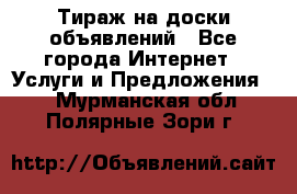 Тираж на доски объявлений - Все города Интернет » Услуги и Предложения   . Мурманская обл.,Полярные Зори г.